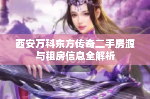 西安万科东方传奇二手房源与租房信息全解析