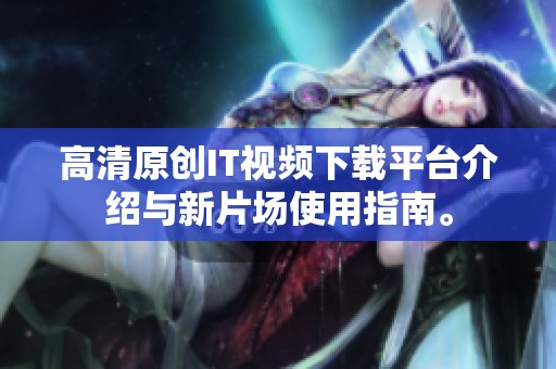 高清原创IT视频下载平台介绍与新片场使用指南。