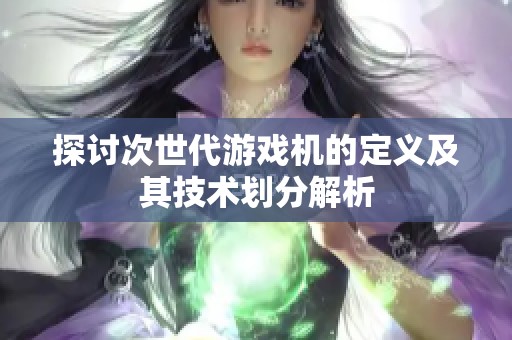 探讨次世代游戏机的定义及其技术划分解析