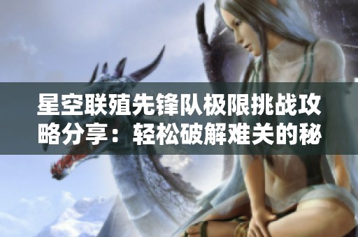 星空联殖先锋队极限挑战攻略分享：轻松破解难关的秘诀！