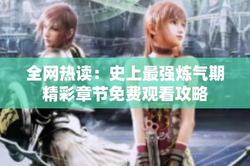 全网热读：史上最强炼气期精彩章节免费观看攻略