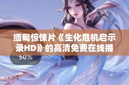 缅甸惊悚片《生化危机启示录HD》的高清免费在线播放与影评分析