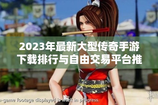 2023年最新大型传奇手游下载排行与自由交易平台推荐