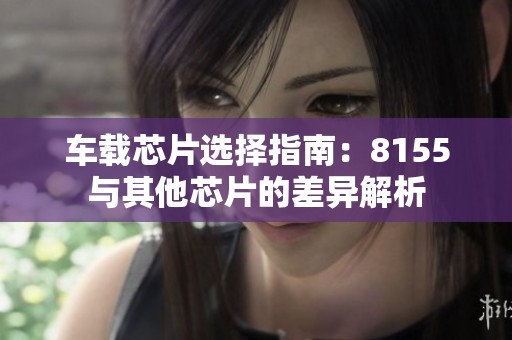 车载芯片选择指南：8155与其他芯片的差异解析