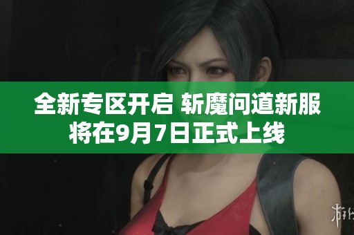 全新专区开启 斩魔问道新服将在9月7日正式上线