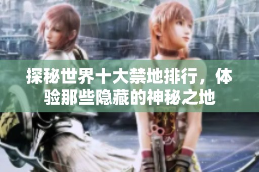 探秘世界十大禁地排行，体验那些隐藏的神秘之地