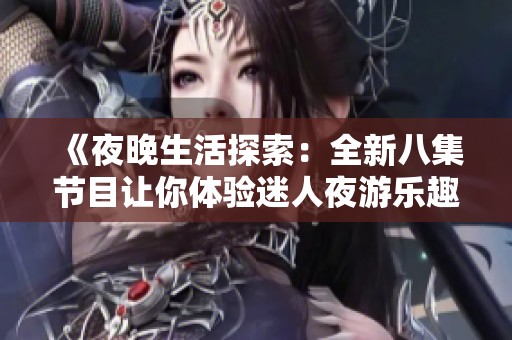 《夜晚生活探索：全新八集节目让你体验迷人夜游乐趣》