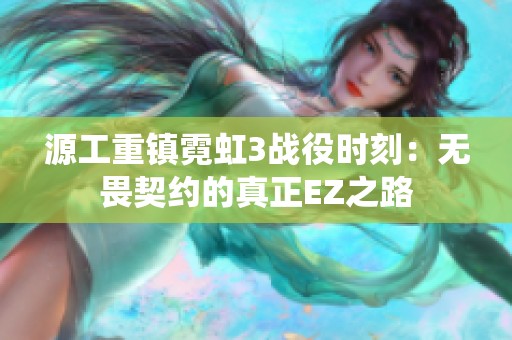 源工重镇霓虹3战役时刻：无畏契约的真正EZ之路