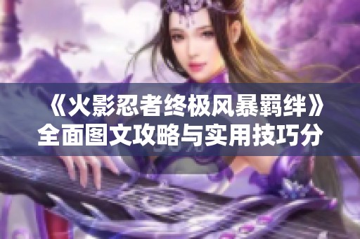《火影忍者终极风暴羁绊》全面图文攻略与实用技巧分享