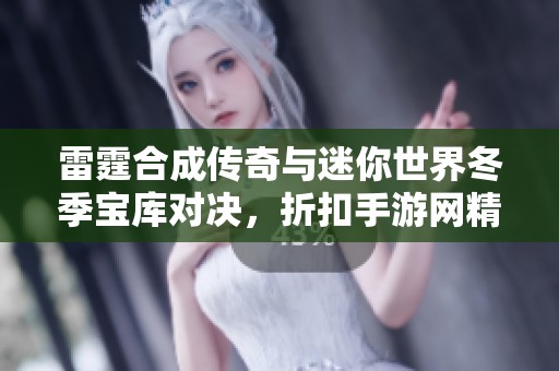 雷霆合成传奇与迷你世界冬季宝库对决，折扣手游网精彩推荐