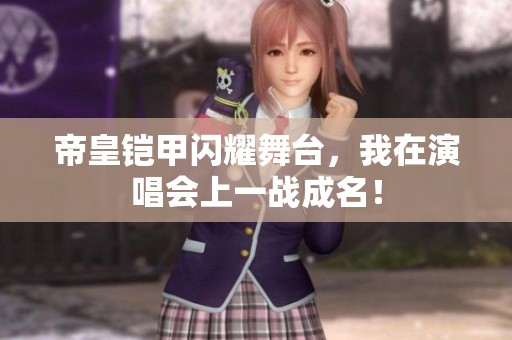 帝皇铠甲闪耀舞台，我在演唱会上一战成名！