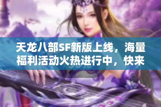 天龙八部SF新版上线，海量福利活动火热进行中，快来参与吧！