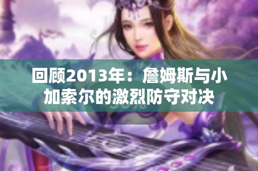 回顾2013年：詹姆斯与小加索尔的激烈防守对决