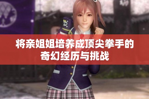 将亲姐姐培养成顶尖拳手的奇幻经历与挑战