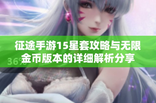 征途手游15星套攻略与无限金币版本的详细解析分享