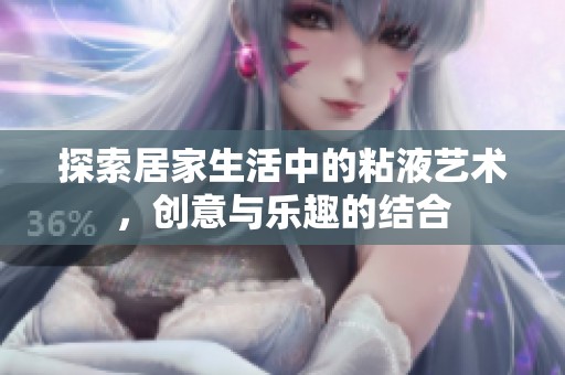 探索居家生活中的粘液艺术，创意与乐趣的结合