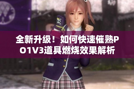 全新升级！如何快速催熟PO1V3道具燃烧效果解析
