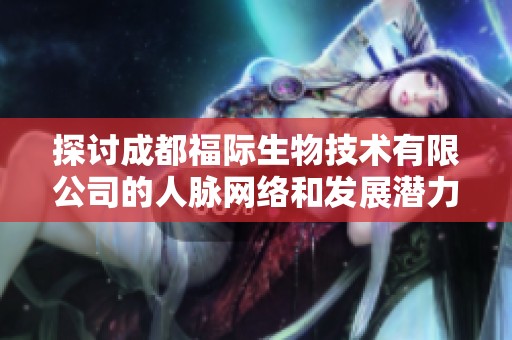 探讨成都福际生物技术有限公司的人脉网络和发展潜力