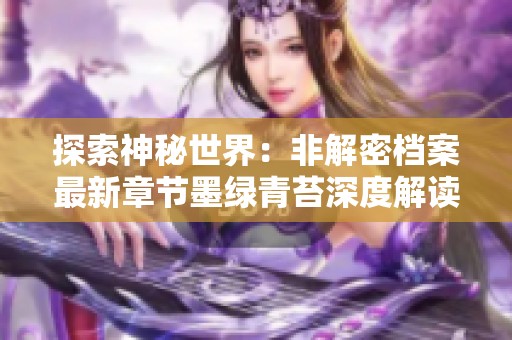 探索神秘世界：非解密档案最新章节墨绿青苔深度解读