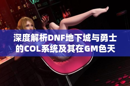 深度解析DNF地下城与勇士的COL系统及其在GM色天一和沃特碧中的应用