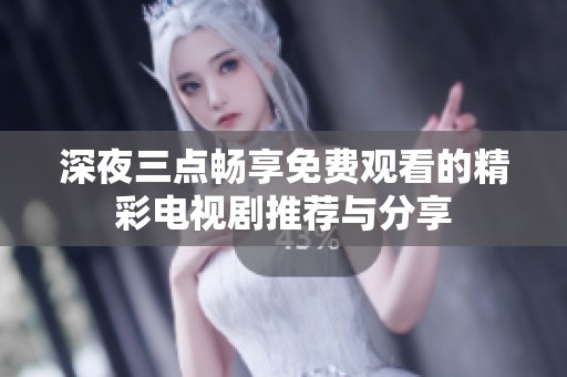 深夜三点畅享免费观看的精彩电视剧推荐与分享