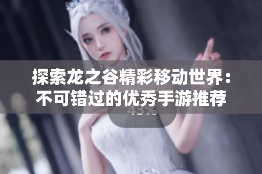 探索龙之谷精彩移动世界：不可错过的优秀手游推荐