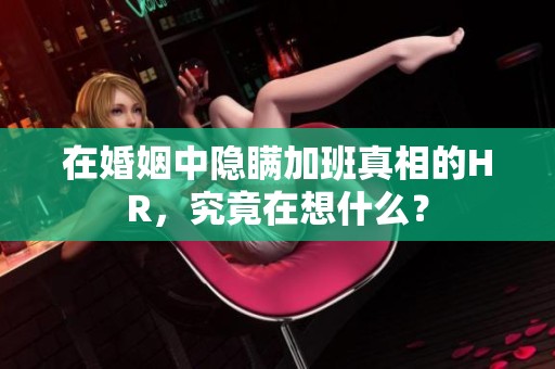 在婚姻中隐瞒加班真相的HR，究竟在想什么？