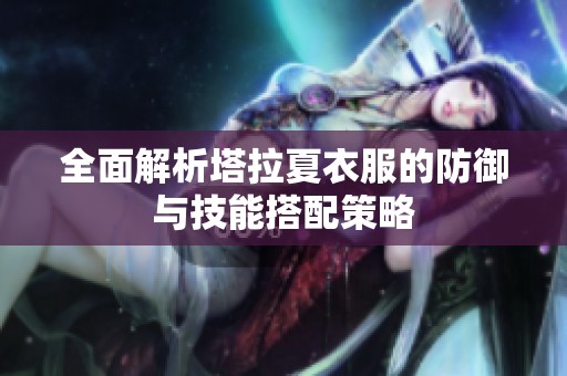 全面解析塔拉夏衣服的防御与技能搭配策略