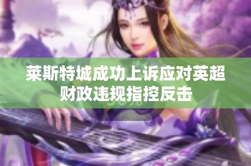 莱斯特城成功上诉应对英超财政违规指控反击