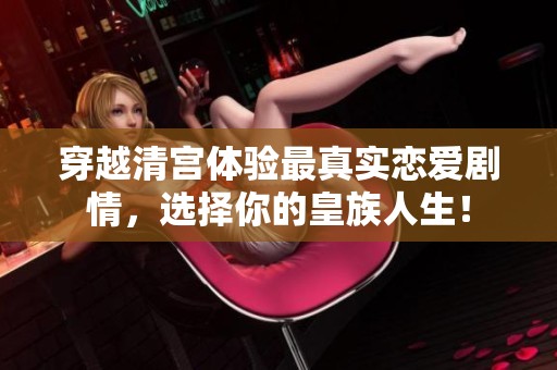 穿越清宫体验最真实恋爱剧情，选择你的皇族人生！