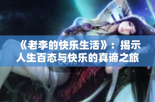 《老李的快乐生活》：揭示人生百态与快乐的真谛之旅