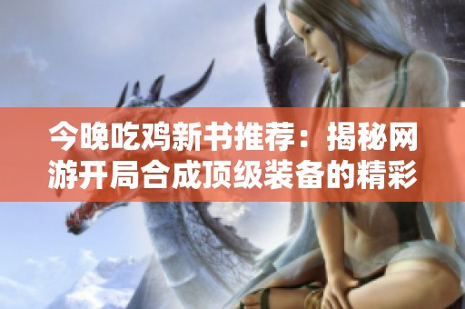 今晚吃鸡新书推荐：揭秘网游开局合成顶级装备的精彩内容