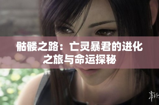 骷髅之路：亡灵暴君的进化之旅与命运探秘