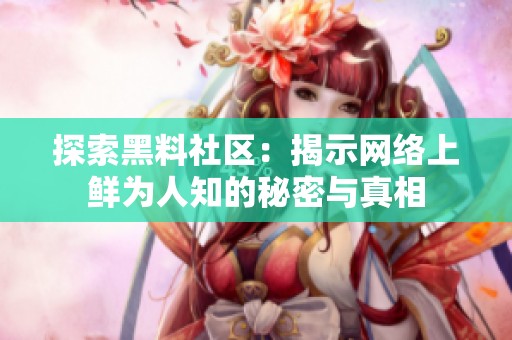 探索黑料社区：揭示网络上鲜为人知的秘密与真相