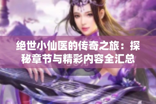 绝世小仙医的传奇之旅：探秘章节与精彩内容全汇总
