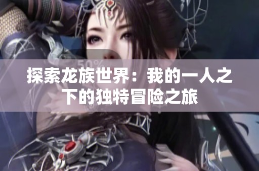 探索龙族世界：我的一人之下的独特冒险之旅