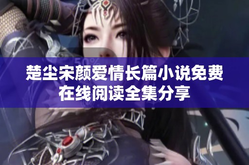 楚尘宋颜爱情长篇小说免费在线阅读全集分享