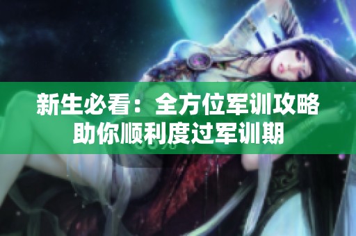 新生必看：全方位军训攻略助你顺利度过军训期