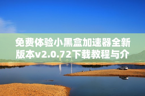 免费体验小黑盒加速器全新版本v2.0.72下载教程与介绍