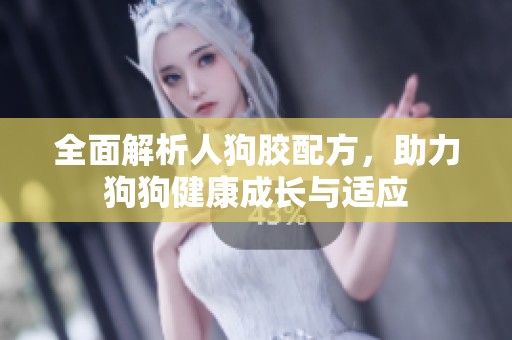 全面解析人狗胶配方，助力狗狗健康成长与适应
