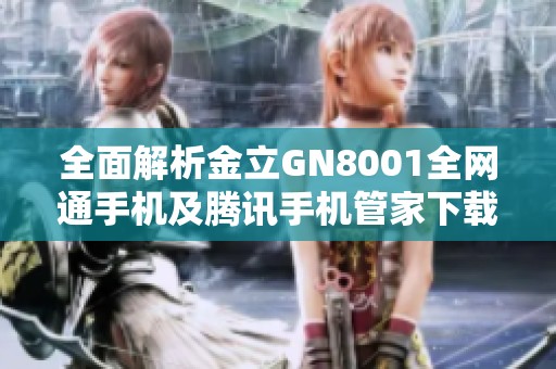 全面解析金立GN8001全网通手机及腾讯手机管家下载指南