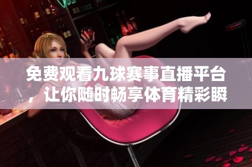 免费观看九球赛事直播平台，让你随时畅享体育精彩瞬间