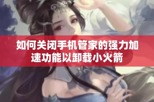 如何关闭手机管家的强力加速功能以卸载小火箭