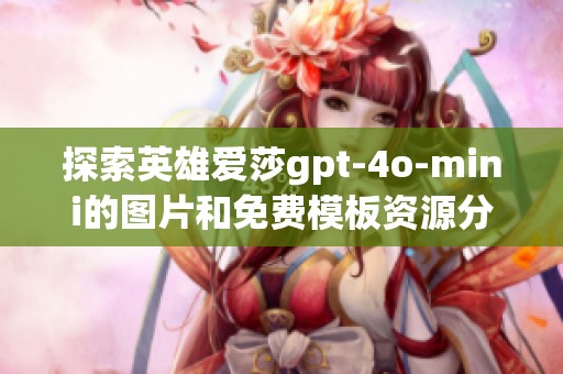 探索英雄爱莎gpt-4o-mini的图片和免费模板资源分享