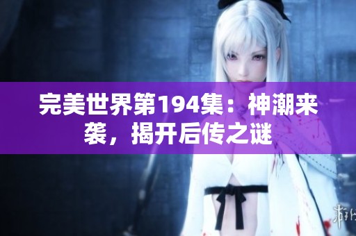 完美世界第194集：神潮来袭，揭开后传之谜
