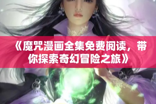 《魔咒漫画全集免费阅读，带你探索奇幻冒险之旅》