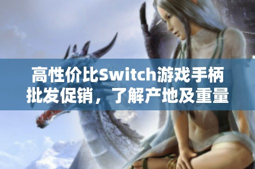 高性价比Switch游戏手柄批发促销，了解产地及重量信息