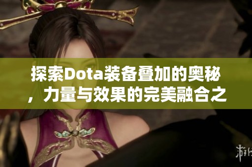 探索Dota装备叠加的奥秘，力量与效果的完美融合之道