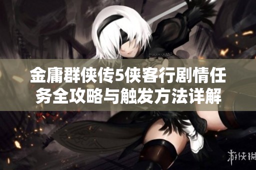 金庸群侠传5侠客行剧情任务全攻略与触发方法详解