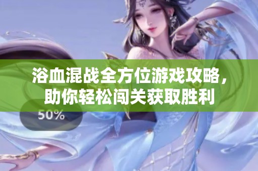浴血混战全方位游戏攻略，助你轻松闯关获取胜利